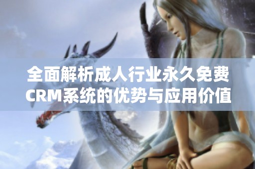 全面解析成人行业永久免费CRM系统的优势与应用价值