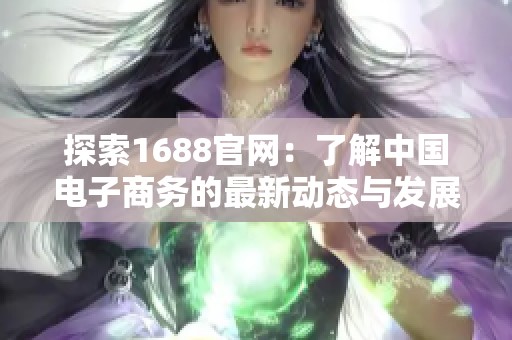 探索1688官网：了解中国电子商务的最新动态与发展趋势