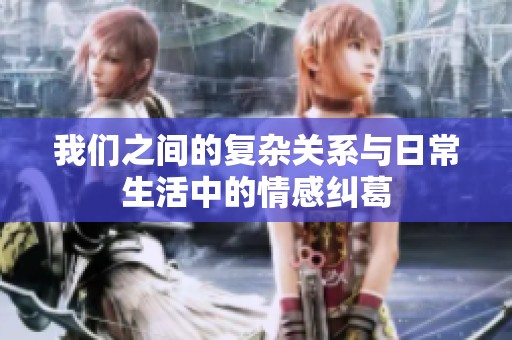 我们之间的复杂关系与日常生活中的情感纠葛