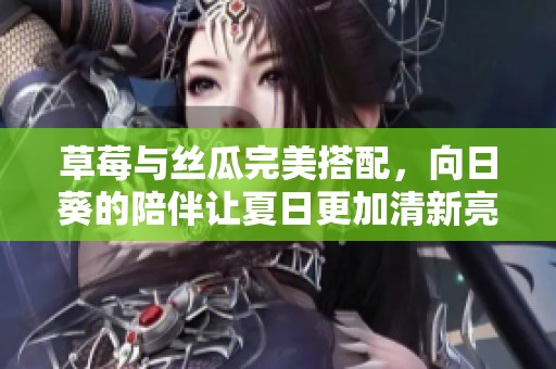 草莓与丝瓜完美搭配，向日葵的陪伴让夏日更加清新亮丽