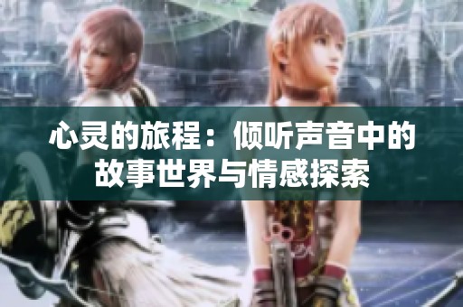心灵的旅程：倾听声音中的故事世界与情感探索