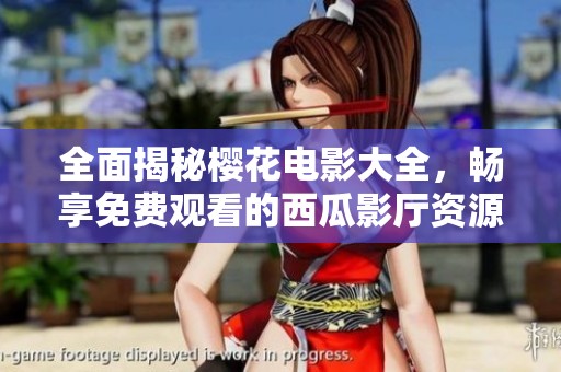 全面揭秘樱花电影大全，畅享免费观看的西瓜影厅资源！