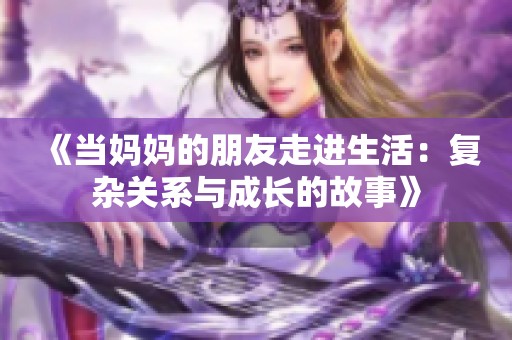 《当妈妈的朋友走进生活：复杂关系与成长的故事》