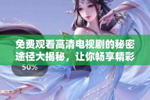 免费观看高清电视剧的秘密途径大揭秘，让你畅享精彩剧情