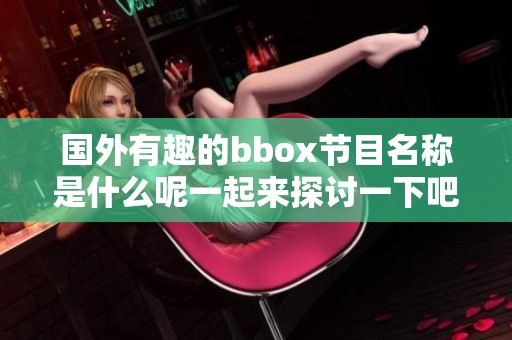 国外有趣的bbox节目名称是什么呢一起来探讨一下吧