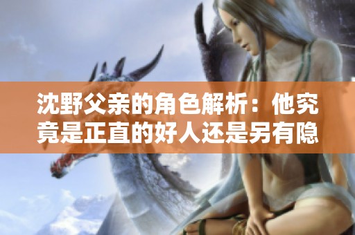 沈野父亲的角色解析：他究竟是正直的好人还是另有隐情