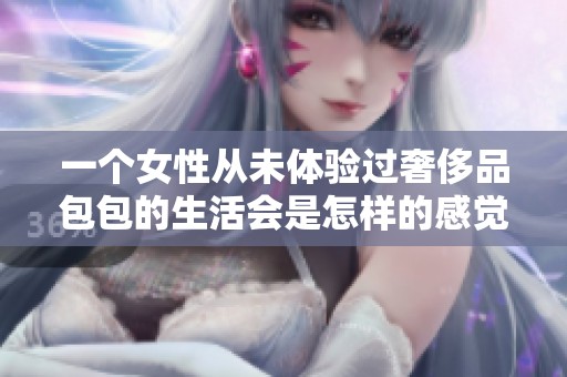 一个女性从未体验过奢侈品包包的生活会是怎样的感觉