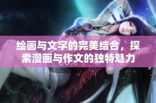 绘画与文字的完美结合，探索漫画与作文的独特魅力