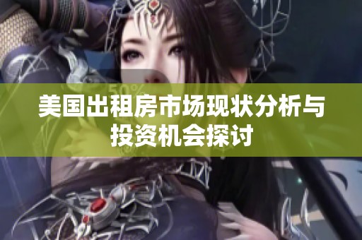 美国出租房市场现状分析与投资机会探讨