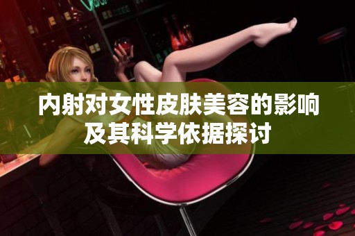 内射对女性皮肤美容的影响及其科学依据探讨