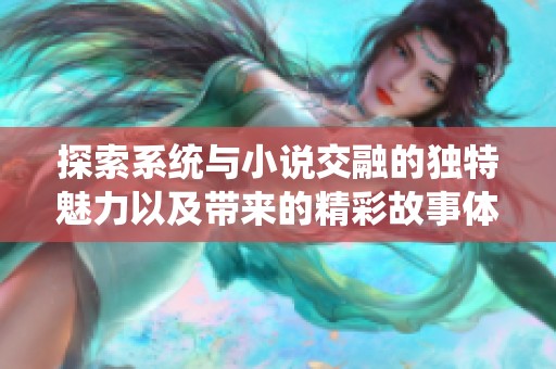 探索系统与小说交融的独特魅力以及带来的精彩故事体验