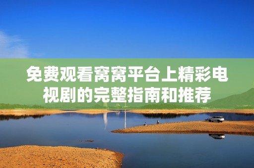 免费观看窝窝平台上精彩电视剧的完整指南和推荐