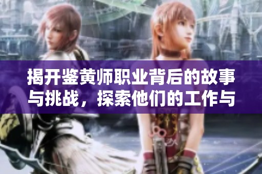 揭开鉴黄师职业背后的故事与挑战，探索他们的工作与心路历程