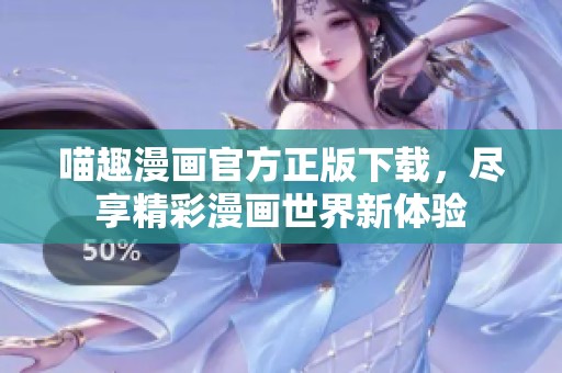 喵趣漫画官方正版下载，尽享精彩漫画世界新体验