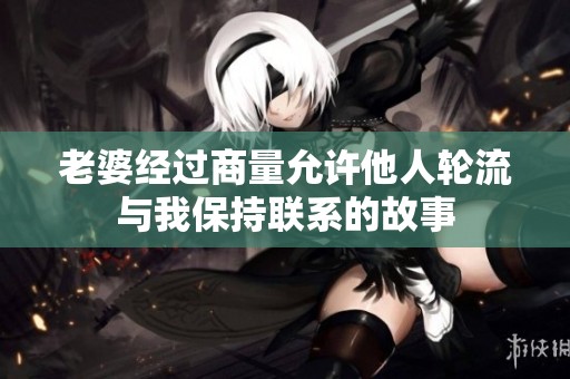 老婆经过商量允许他人轮流与我保持联系的故事