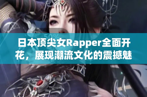 日本顶尖女Rapper全面开花，展现潮流文化的震撼魅力！