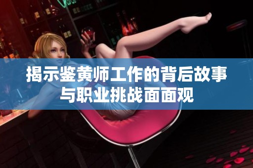 揭示鉴黄师工作的背后故事与职业挑战面面观