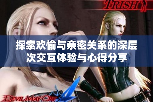 探索欢愉与亲密关系的深层次交互体验与心得分享