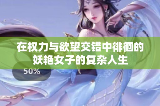 在权力与欲望交错中徘徊的妖艳女子的复杂人生