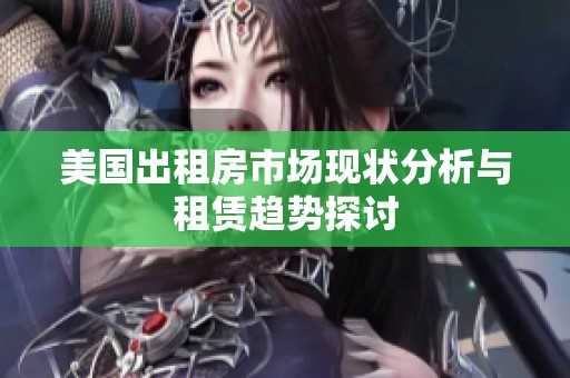 美国出租房市场现状分析与租赁趋势探讨