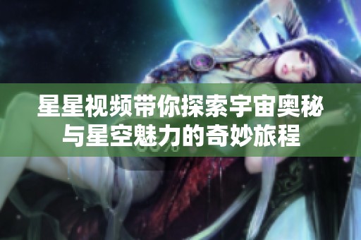 星星视频带你探索宇宙奥秘与星空魅力的奇妙旅程