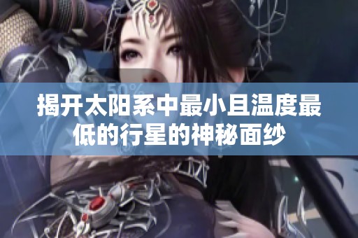 揭开太阳系中最小且温度最低的行星的神秘面纱
