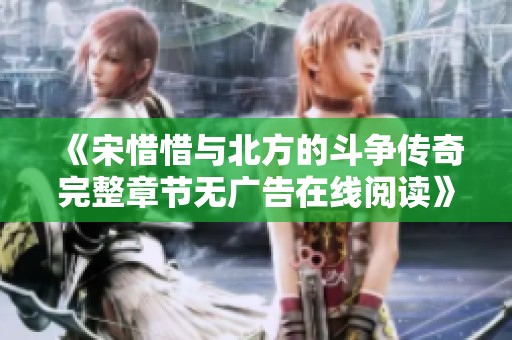 《宋惜惜与北方的斗争传奇完整章节无广告在线阅读》