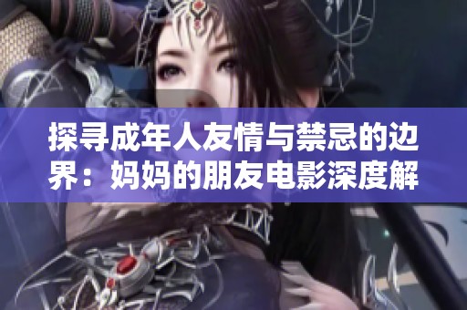 探寻成年人友情与禁忌的边界：妈妈的朋友电影深度解析