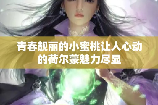 青春靓丽的小蜜桃让人心动的荷尔蒙魅力尽显
