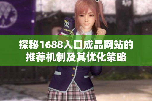 探秘1688入口成品网站的推荐机制及其优化策略