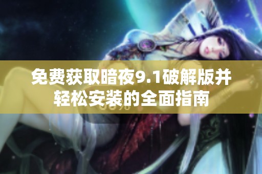 免费获取暗夜9.1破解版并轻松安装的全面指南