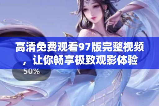 高清免费观看97版完整视频，让你畅享极致观影体验