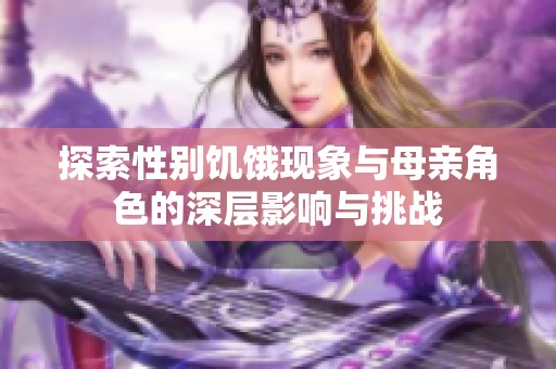 探索性别饥饿现象与母亲角色的深层影响与挑战