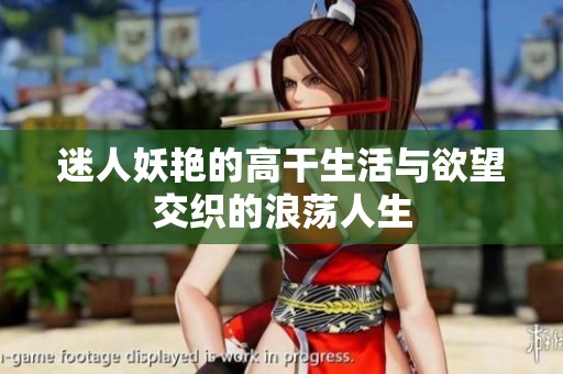 迷人妖艳的高干生活与欲望交织的浪荡人生