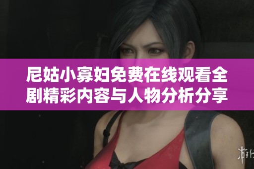 尼姑小寡妇免费在线观看全剧精彩内容与人物分析分享