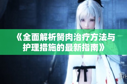 《全面解析胬肉治疗方法与护理措施的最新指南》