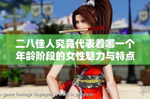 二八佳人究竟代表着哪一个年龄阶段的女性魅力与特点