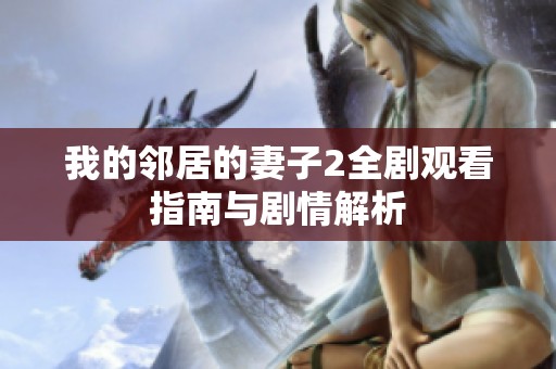 我的邻居的妻子2全剧观看指南与剧情解析
