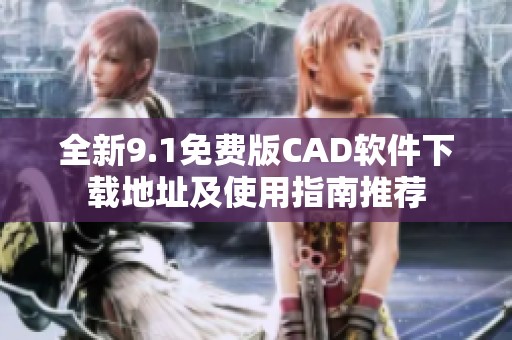 全新9.1免费版CAD软件下载地址及使用指南推荐