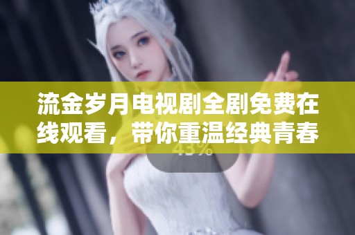 流金岁月电视剧全剧免费在线观看，带你重温经典青春故事！