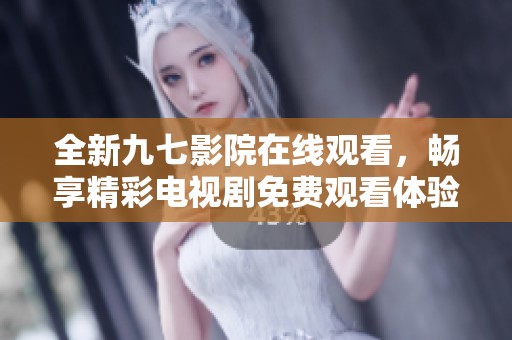 全新九七影院在线观看，畅享精彩电视剧免费观看体验