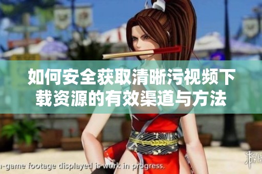 如何安全获取清晰污视频下载资源的有效渠道与方法