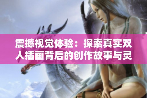 震撼视觉体验：探索真实双人插画背后的创作故事与灵感来源