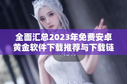 全面汇总2023年免费安卓黄金软件下载推荐与下载链接