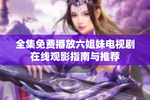 全集免费播放六姐妹电视剧在线观影指南与推荐