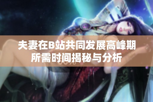 夫妻在B站共同发展高峰期所需时间揭秘与分析