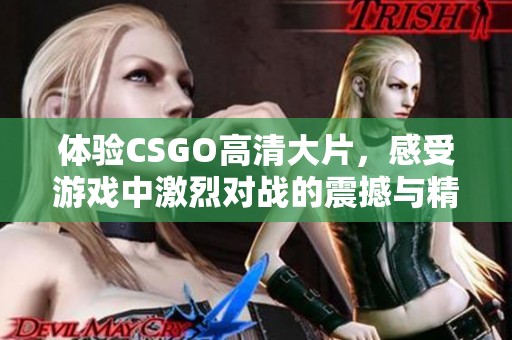 体验CSGO高清大片，感受游戏中激烈对战的震撼与精彩瞬间
