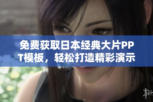 免费获取日本经典大片PPT模板，轻松打造精彩演示文稿