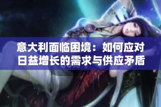 意大利面临困境：如何应对日益增长的需求与供应矛盾