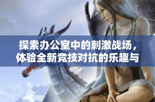 探索办公室中的刺激战场，体验全新竞技对抗的乐趣与挑战